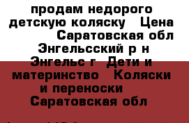 продам недорого детскую коляску › Цена ­ 1 500 - Саратовская обл., Энгельсский р-н, Энгельс г. Дети и материнство » Коляски и переноски   . Саратовская обл.